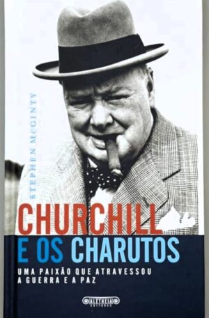 Churchill e os Charutos : Uma Paixão que Atravessou a Guerra e a Paz / Stephen McGinty