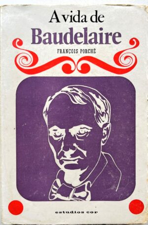 A Vida de Baudelaire / François Porché