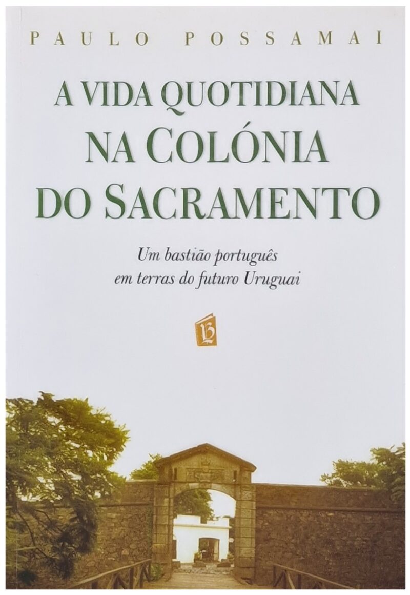 A Vida Quotidiana na Colónia do Sacramento (1715-1735) / Paulo Possamai