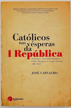 Católicos nas Vésperas da I República : Os Jesuítas e a Sociedade Portuguesa : o novo mensageiro do Coração de Jesus (1881-1910) / José Carvalho