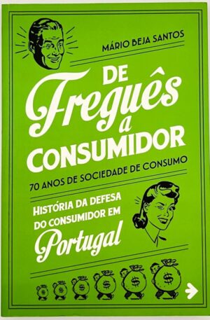 De Freguês a Consumidor : 70 Anos de Sociedade de Consumo : História da Defesa do Consumidor em Portugal / Mário Beja Santos