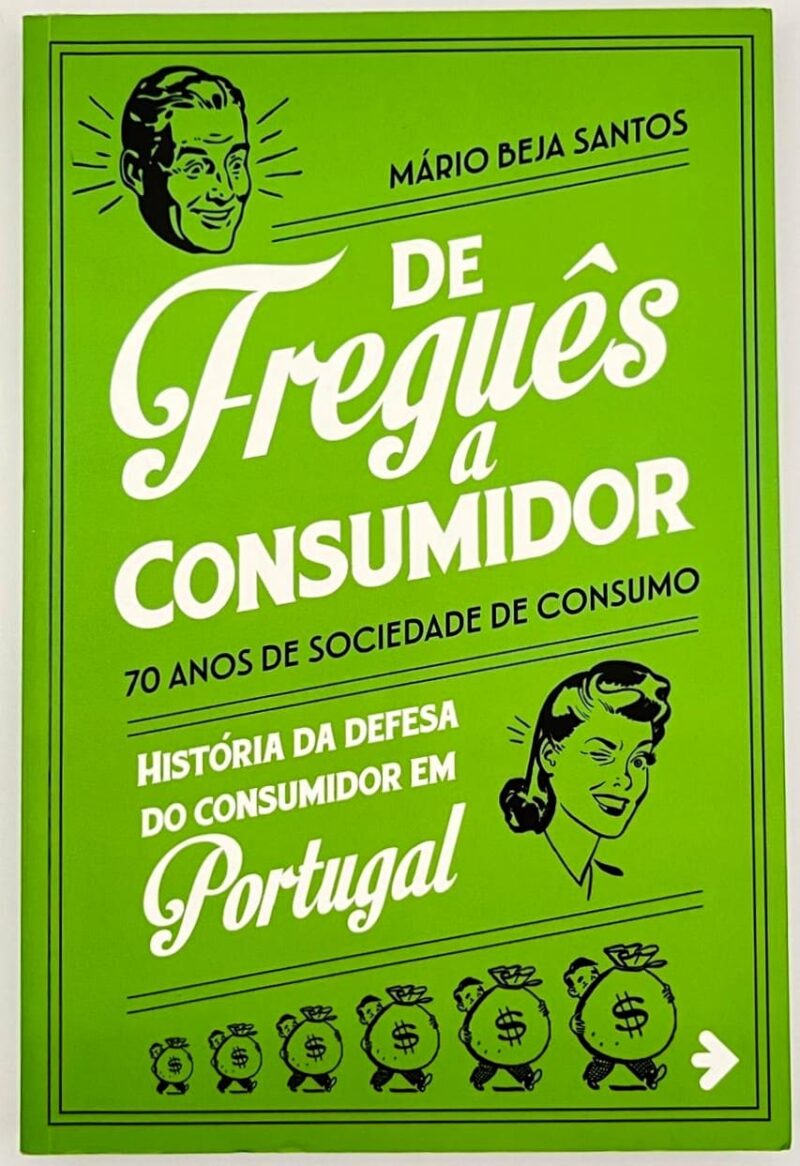De Freguês a Consumidor : 70 Anos de Sociedade de Consumo : História da Defesa do Consumidor em Portugal / Mário Beja Santos