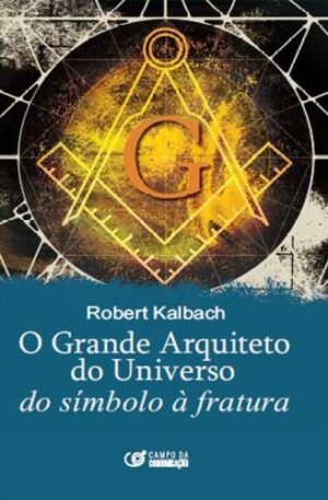 O Grande Arquiteto do Universo : do Símbolo à Fratura / Robert Kalbach