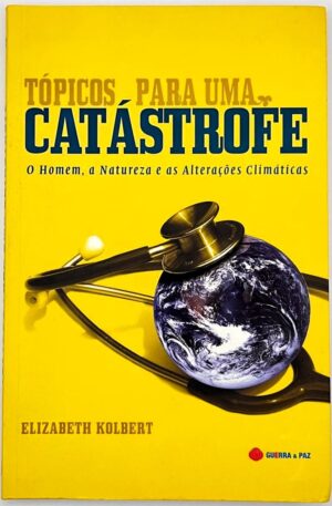 Tópicos para Uma Catástrofe O Homem, a Natureza e as Alterações Climáticas / Elizabeth Kolbert
