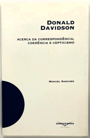 Donald Davidson : Acerca da Correspondência, Coerência e Cepticismo / Manuel Sanches