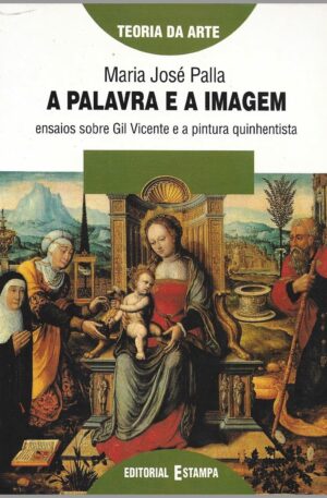 A Palavra e a Imagem : Ensaios sobre Gil Vicente e a pintura quinhentista / Maria José Palla