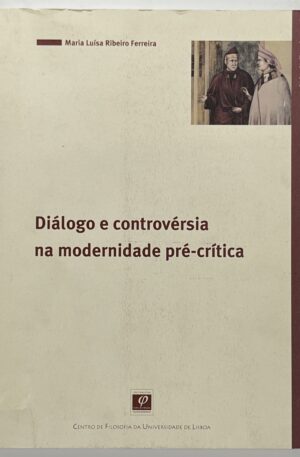 Diálogo e Controvérsia na Modernidade Pré-Crítica / Maria Luísa Ribeiro Ferreira