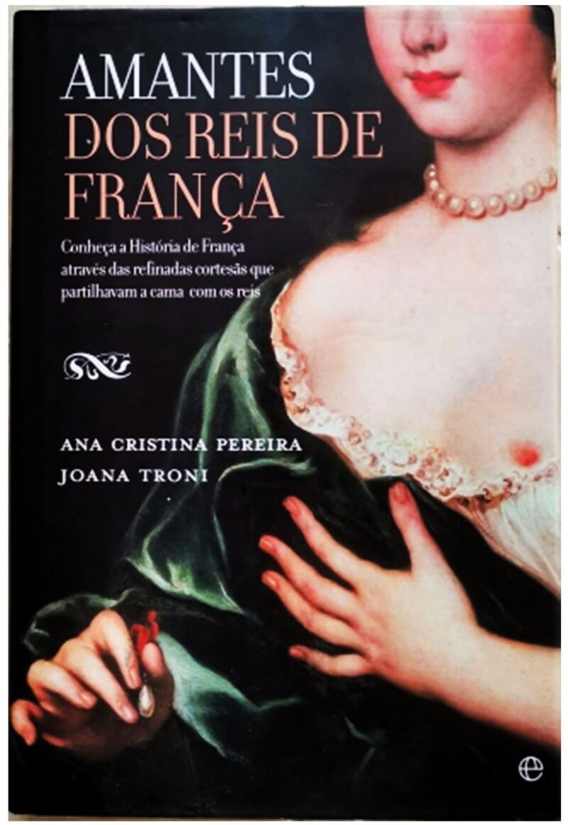 Amantes dos Reis de França / Ana Cristina Pereira, Joana Troni